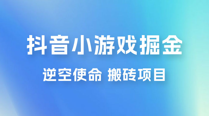 抖音小游戏掘金，逆空使命，复制粘贴的项目，最高日入 4000+，一部手机即可上手-客创社 - 专注互联网轻资产创业及网络项目资源整合与分享福鑫网创 -  免费且强大的项目分享网站