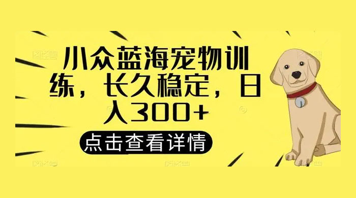 宠物训练项目，适合女生做的小众赛道，长久稳定，日入 300+-客创社 - 专注互联网轻资产创业及网络项目资源整合与分享福鑫网创 -  免费且强大的项目分享网站