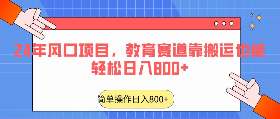 24年风口项目，教育赛道靠搬运也能轻松日入800+-客创社 - 专注互联网轻资产创业及网络项目资源整合与分享福鑫网创 -  免费且强大的项目分享网站