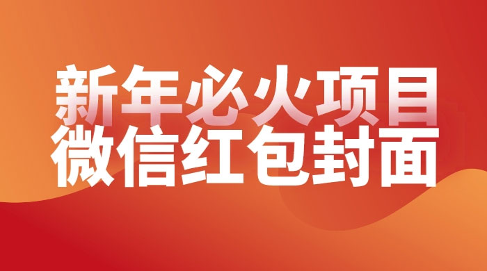 【过年必火项目】微信红包封面，提前布局月入过万，零成本躺赚-客创社 - 专注互联网轻资产创业及网络项目资源整合与分享福鑫网创 -  免费且强大的项目分享网站