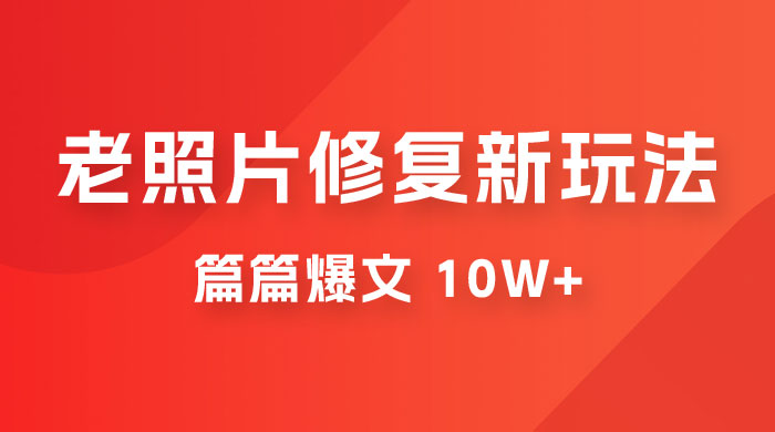 老照片修复新玩法，篇篇爆文 10W+，简单无脑易操作，月入过万轻轻松松-客创社 - 专注互联网轻资产创业及网络项目资源整合与分享福鑫网创 -  免费且强大的项目分享网站