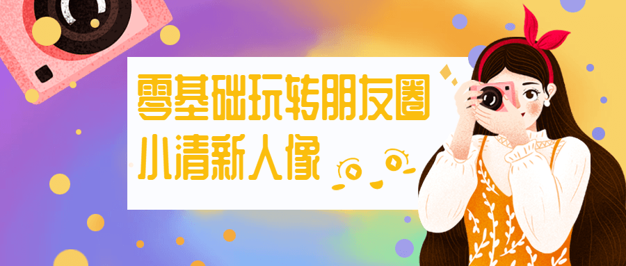 零基础玩转朋友圈小清新人像-客创社 - 专注互联网轻资产创业及网络项目资源整合与分享福鑫网创 -  免费且强大的项目分享网站