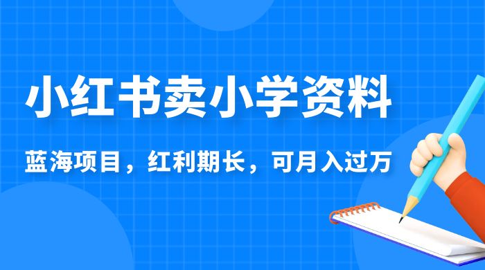 小红书卖小学资料，蓝海项目，红利期长，可月入过万-客创社 - 专注互联网轻资产创业及网络项目资源整合与分享福鑫网创 -  免费且强大的项目分享网站