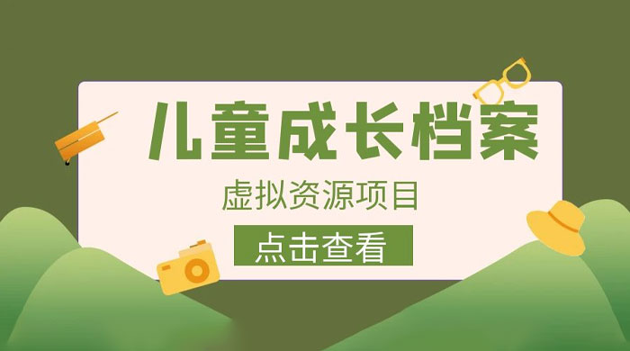 长期稳定项目：儿童成长档案虚拟资源变现-客创社 - 专注互联网轻资产创业及网络项目资源整合与分享福鑫网创 -  免费且强大的项目分享网站