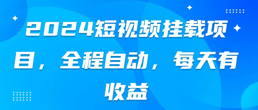 2024短视频挂载项目，全程自动，每天有收益-客创社 - 专注互联网轻资产创业及网络项目资源整合与分享福鑫网创 -  免费且强大的项目分享网站