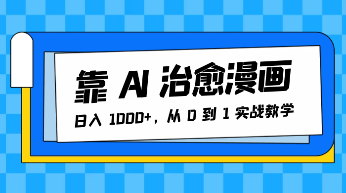 靠 AI 治愈漫画，日入 1000+，从 0 到 1 实战教学-客创社 - 专注互联网轻资产创业及网络项目资源整合与分享福鑫网创 -  免费且强大的项目分享网站