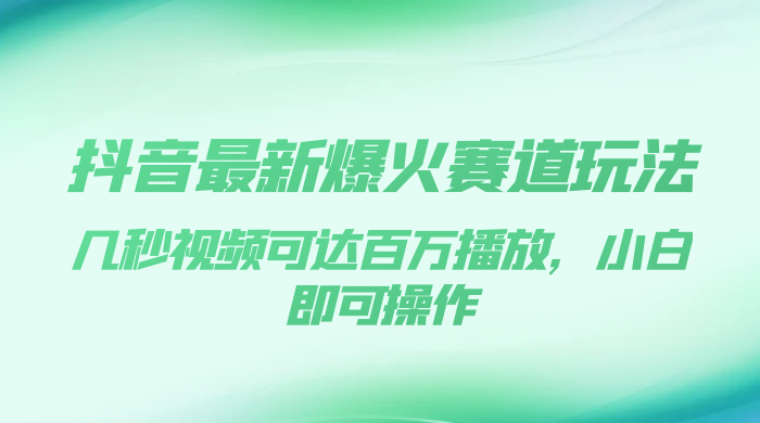 抖音最新爆火赛道玩法，几秒视频可达百万播放，小白即可操作（附素材）-客创社 - 专注互联网轻资产创业及网络项目资源整合与分享福鑫网创 -  免费且强大的项目分享网站