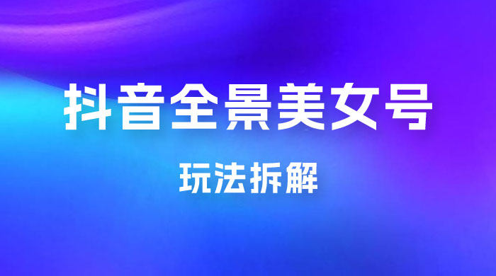 抖音全景 3D 美女号玩法拆解，纯虚拟资源玩法，完全 0 成本，超级蓝海（附带资料）-客创社 - 专注互联网轻资产创业及网络项目资源整合与分享福鑫网创 -  免费且强大的项目分享网站