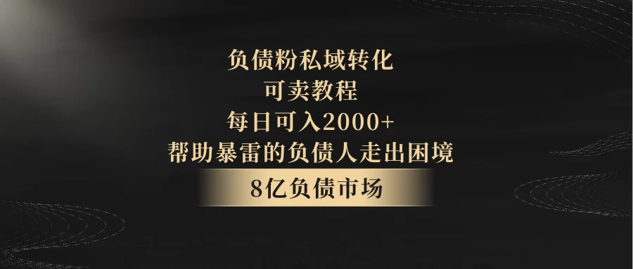 8亿负债市场，负债粉私域转化，可卖教程，每日可入2000+，无需经验（包含资料）-客创社 - 专注互联网轻资产创业及网络项目资源整合与分享福鑫网创 -  免费且强大的项目分享网站