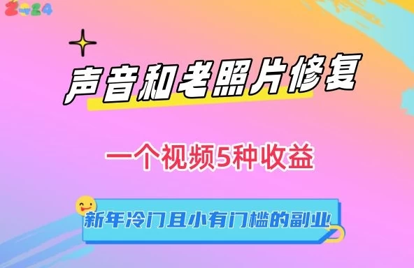 声音和老照片修复，一个视频5种收益，新年冷门且小有门槛的副业【揭秘】-客创社 - 专注互联网轻资产创业及网络项目资源整合与分享福鑫网创 -  免费且强大的项目分享网站