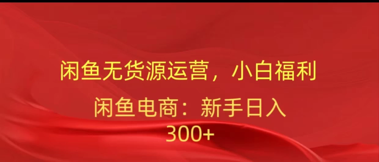 闲鱼无货源运营，小白福利，日入300+，轻松月入过万！福鑫网创-专注互联网轻资产创业及网络项目资源整合与分享福鑫网创-免费且强大的项目分享网站！
