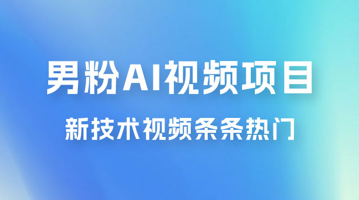 男粉项目，最新技术视频条条热门，一条作品 1000+，AI 生成 3 分钟一条-客创社 - 专注互联网轻资产创业及网络项目资源整合与分享福鑫网创 -  免费且强大的项目分享网站