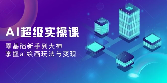 AI超级实操课：零基础新手到大神，掌握ai绘画玩法与变现-客创社 - 专注互联网轻资产创业及网络项目资源整合与分享福鑫网创 -  免费且强大的项目分享网站