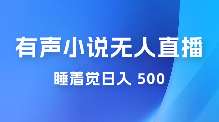 有声小说无人直播，睡着觉日入 500，保姆式教学-客创社 - 专注互联网轻资产创业及网络项目资源整合与分享福鑫网创 -  免费且强大的项目分享网站
