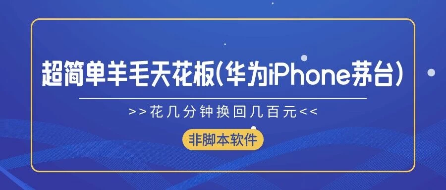 超简单羊毛天花板(华为、iPhone、茅台)，花几分钟换回几百元，非脚本软件-客创社 - 专注互联网轻资产创业及网络项目资源整合与分享福鑫网创 -  免费且强大的项目分享网站