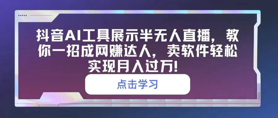 抖音AI工具展示半无人直播，教你一招成网赚达人，卖软件轻松实现月入过万！-客创社 - 专注互联网轻资产创业及网络项目资源整合与分享福鑫网创 -  免费且强大的项目分享网站