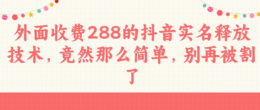 外面收费288的抖音实名释放技术，竟然那么简单，别再被割了-客创社 - 专注互联网轻资产创业及网络项目资源整合与分享福鑫网创 -  免费且强大的项目分享网站
