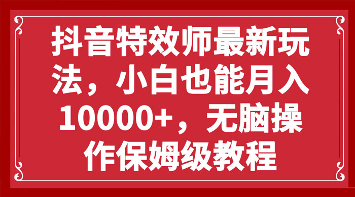 抖音特效师最新玩法，小白也能月入过万，无脑操作保姆级教程-客创社 - 专注互联网轻资产创业及网络项目资源整合与分享福鑫网创 -  免费且强大的项目分享网站