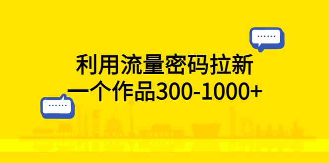 利用流量密码拉新：一个作品 300-1000+-客创社 - 专注互联网轻资产创业及网络项目资源整合与分享福鑫网创 -  免费且强大的项目分享网站