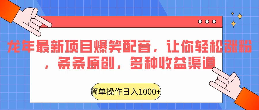 龙年最新项目爆笑配音，让你轻松涨粉，条条原创，多种收益渠道，日入1000+-客创社 - 专注互联网轻资产创业及网络项目资源整合与分享福鑫网创 -  免费且强大的项目分享网站