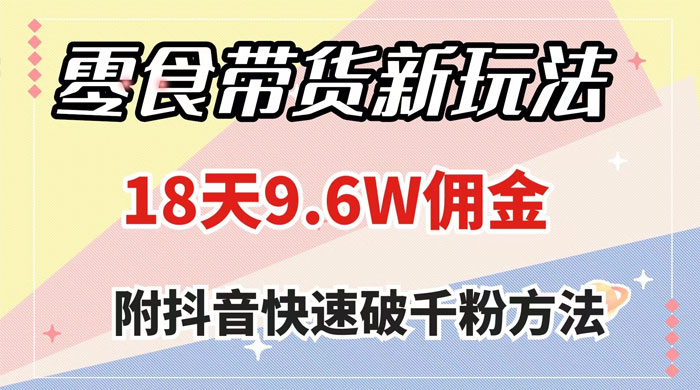 零食带货新玩法，18 天 9.6w 佣金，几分钟一个作品（附快速破千粉方法）-客创社 - 专注互联网轻资产创业及网络项目资源整合与分享福鑫网创 -  免费且强大的项目分享网站