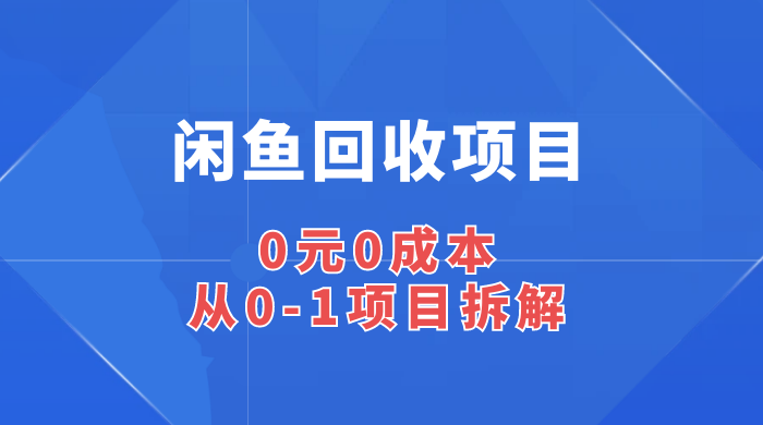 闲鱼回收项目：0 元 0 成本，从 0-1 项目拆解-客创社 - 专注互联网轻资产创业及网络项目资源整合与分享福鑫网创 -  免费且强大的项目分享网站