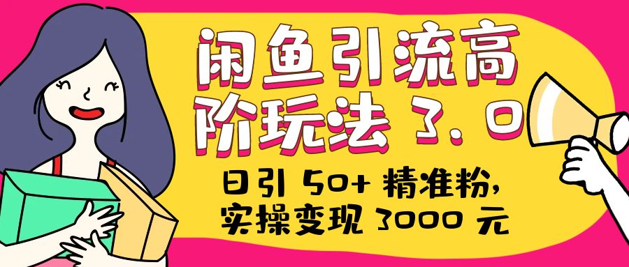 日引 50+ 精准粉，闲鱼引流高阶玩法 3.0，实操变现 3000 元-客创社 - 专注互联网轻资产创业及网络项目资源整合与分享福鑫网创 -  免费且强大的项目分享网站