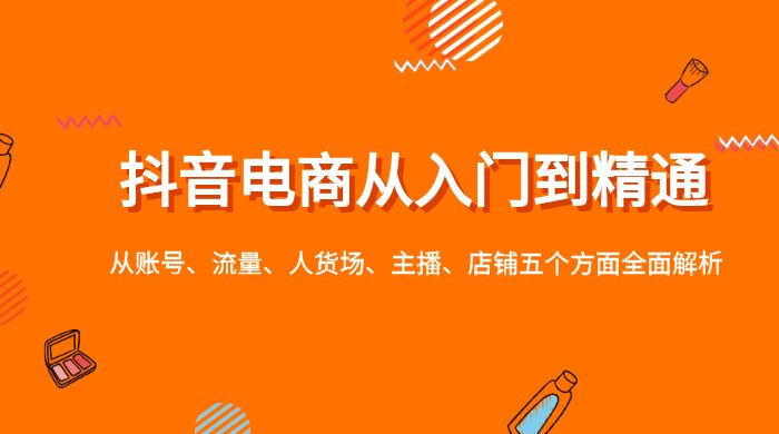 抖音电商从入门到精通，从账号、流量、人货场、主播、店铺五个方面全面解析-客创社 - 专注互联网轻资产创业及网络项目资源整合与分享福鑫网创 -  免费且强大的项目分享网站
