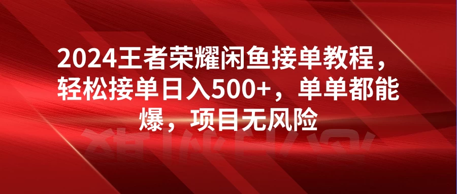 2024王者荣耀闲鱼接单教程，轻松接单日入500+，单单都能爆，项目无风险-客创社 - 专注互联网轻资产创业及网络项目资源整合与分享福鑫网创 -  免费且强大的项目分享网站