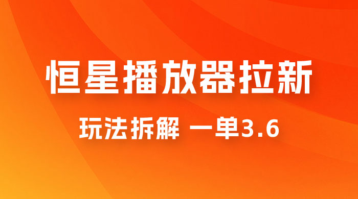 恒星播放器拉新项目拆解，一单3.6，新上线竞争小新手小白轻松日入 500+-客创社 - 专注互联网轻资产创业及网络项目资源整合与分享福鑫网创 -  免费且强大的项目分享网站