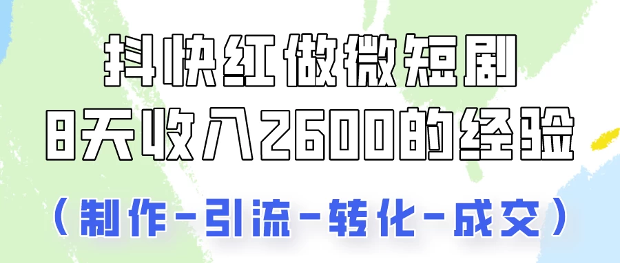 抖快做微短剧，8天收入2600+的实操经验，从前端设置到后期转化手把手教！-客创社 - 专注互联网轻资产创业及网络项目资源整合与分享福鑫网创 -  免费且强大的项目分享网站