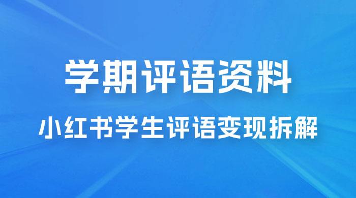 副业拆解：小红书学期评语资料变现项目，视频版一条龙实操玩法分享给你-客创社 - 专注互联网轻资产创业及网络项目资源整合与分享福鑫网创 -  免费且强大的项目分享网站