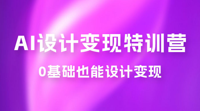 AI 设计变现特训营，解放先进生产力，0 基础也能设计变现（ 22 节完结）-客创社 - 专注互联网轻资产创业及网络项目资源整合与分享福鑫网创 -  免费且强大的项目分享网站