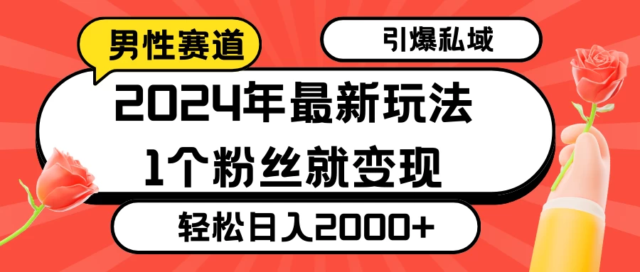 2024年最新男性赛道玩法，引爆私域流量，1个粉丝就变现，轻松日入2000+-客创社 - 专注互联网轻资产创业及网络项目资源整合与分享福鑫网创 -  免费且强大的项目分享网站