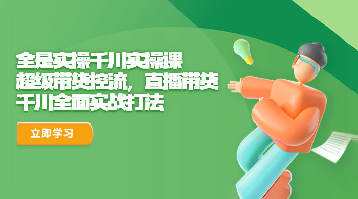 全是实操千川实操课：超级带货控流，直播带货，千川全面实战打法-客创社 - 专注互联网轻资产创业及网络项目资源整合与分享福鑫网创 -  免费且强大的项目分享网站
