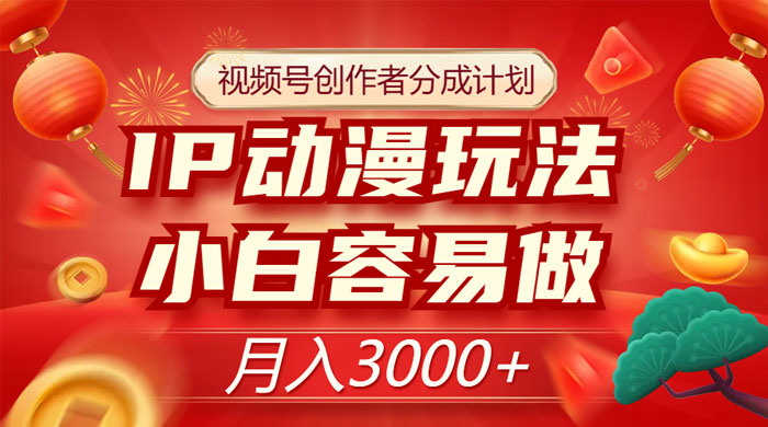 视频号创作者分成计划，IP 动漫玩法，小白容易做，月入 3000+-客创社 - 专注互联网轻资产创业及网络项目资源整合与分享福鑫网创 -  免费且强大的项目分享网站