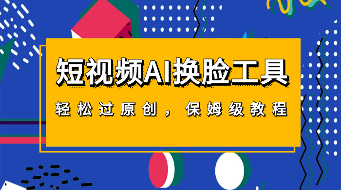 短视频 AI 换脸工具，轻松过原创，保姆级别 AI 换脸教程-客创社 - 专注互联网轻资产创业及网络项目资源整合与分享福鑫网创 -  免费且强大的项目分享网站