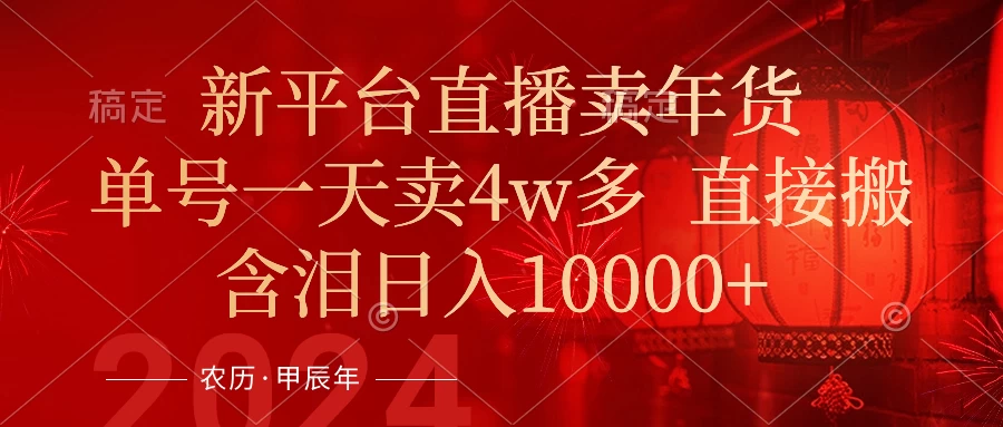 年末红利来了，新平台直播卖年货，单号一天卖4w多，话术场景直接搬，含泪日入10000+-客创社 - 专注互联网轻资产创业及网络项目资源整合与分享福鑫网创 -  免费且强大的项目分享网站