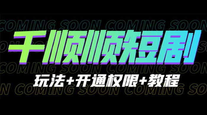 千顺顺短剧项目：开通权限玩法教程-客创社 - 专注互联网轻资产创业及网络项目资源整合与分享福鑫网创 -  免费且强大的项目分享网站