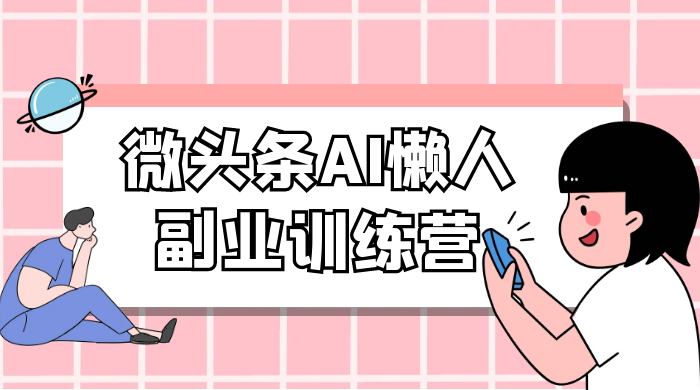 微头条 AI 懒人副业训练营 6.0 傻瓜式写作掘金项目-客创社 - 专注互联网轻资产创业及网络项目资源整合与分享福鑫网创 -  免费且强大的项目分享网站