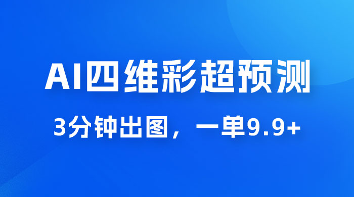 AI 四维彩超预测玩法拆解，一单 9.9~98，3 分钟出图，一天最高变现 1000+-客创社 - 专注互联网轻资产创业及网络项目资源整合与分享福鑫网创 -  免费且强大的项目分享网站