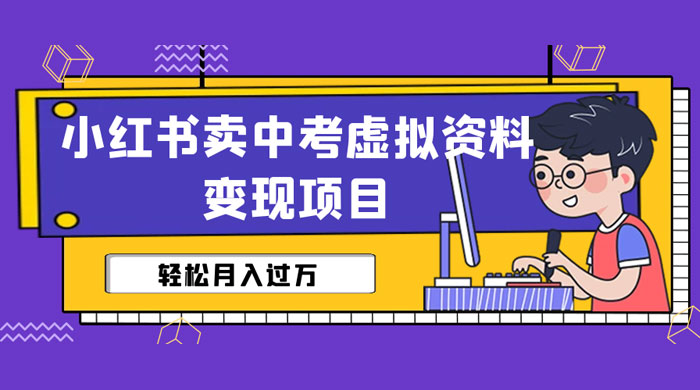 小红书卖中考虚拟资料变现分享课：轻松月入过万（视频+配套资料）-客创社 - 专注互联网轻资产创业及网络项目资源整合与分享福鑫网创 -  免费且强大的项目分享网站