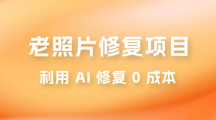 老照片修复项目玩法，利用 AI 修复，项目 0 成本，适合兼职副业-客创社 - 专注互联网轻资产创业及网络项目资源整合与分享福鑫网创 -  免费且强大的项目分享网站