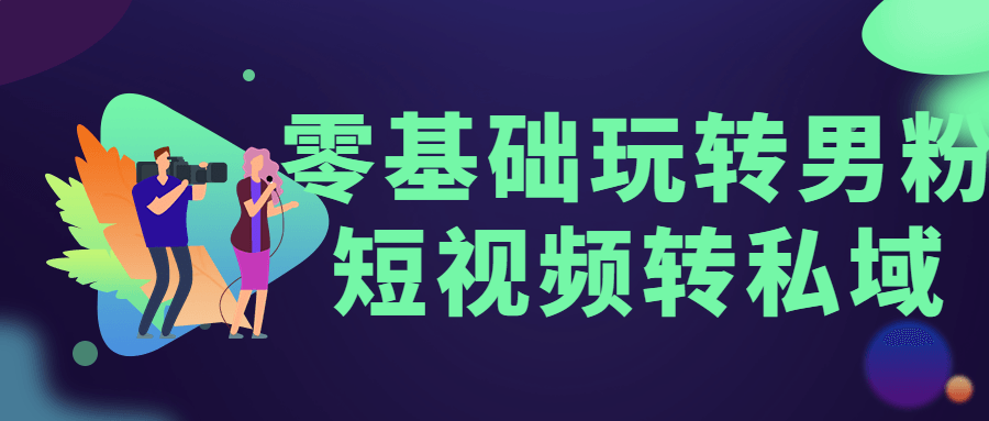 零基础玩转男粉短视频转私域-客创社 - 专注互联网轻资产创业及网络项目资源整合与分享福鑫网创 -  免费且强大的项目分享网站