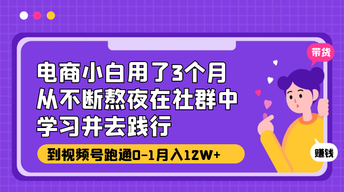 电商小白用了 3 个月，从不断熬夜在社群中学习并去践行，到视频号跑通 0-1 月入 12W+-客创社 - 专注互联网轻资产创业及网络项目资源整合与分享福鑫网创 -  免费且强大的项目分享网站