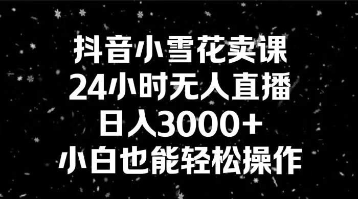 抖音小雪花卖课，24 小时无人直播，日入 3000+ ，小白也能轻松操作-客创社 - 专注互联网轻资产创业及网络项目资源整合与分享福鑫网创 -  免费且强大的项目分享网站