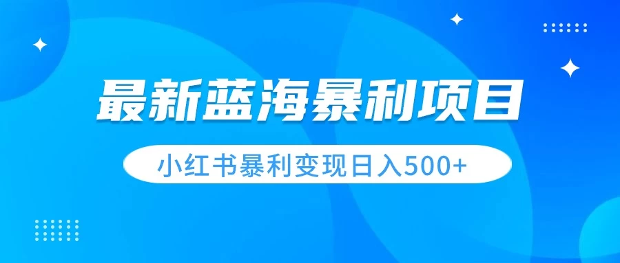 最新暴利蓝海项目，小红书图文变现，轻松实现日收益500+-客创社 - 专注互联网轻资产创业及网络项目资源整合与分享福鑫网创 -  免费且强大的项目分享网站