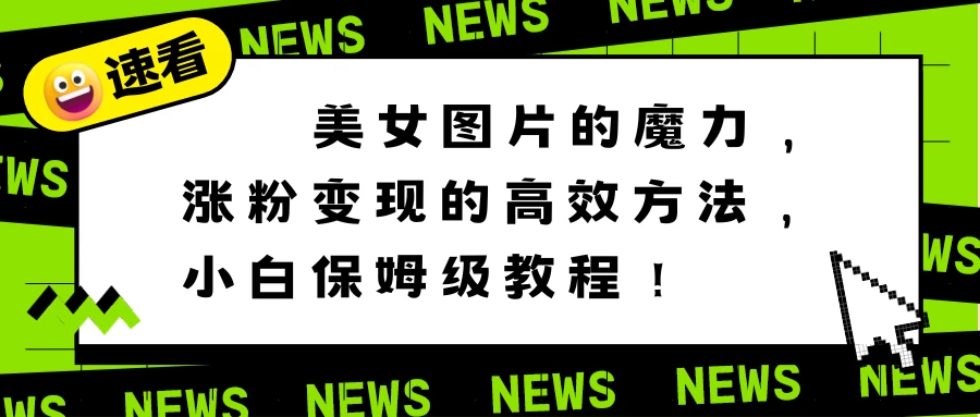 美女图片的魔力，涨粉变现的高效方法，小白保姆级教程！-客创社 - 专注互联网轻资产创业及网络项目资源整合与分享福鑫网创 -  免费且强大的项目分享网站