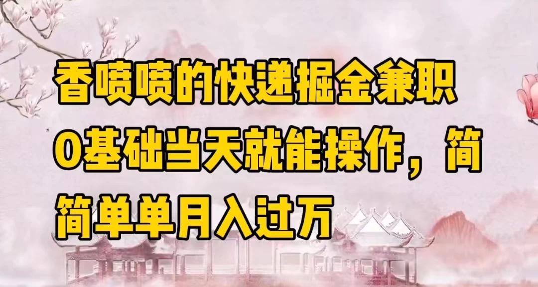 香喷喷的快递掘金兼职，0基础当天就能操作，简简单单月入过万-客创社 - 专注互联网轻资产创业及网络项目资源整合与分享福鑫网创 -  免费且强大的项目分享网站