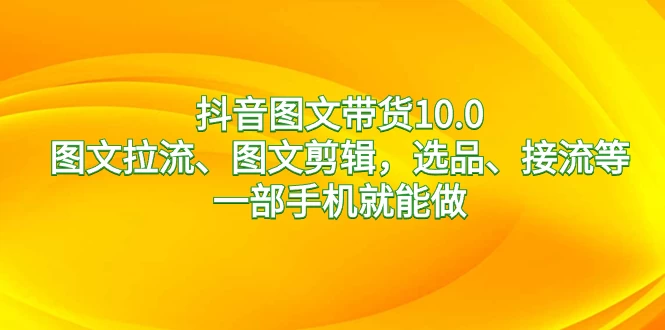 抖音图文带货 10.0，图文拉流、图文剪辑，选品、接流等，一部手机就能做-客创社 - 专注互联网轻资产创业及网络项目资源整合与分享福鑫网创 -  免费且强大的项目分享网站